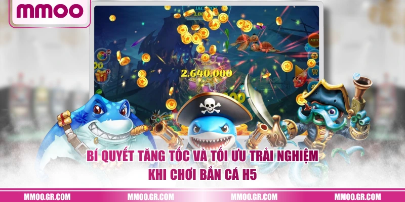 Bí quyết tăng tốc và tối ưu trải nghiệm khi chơi Bắn Cá H5