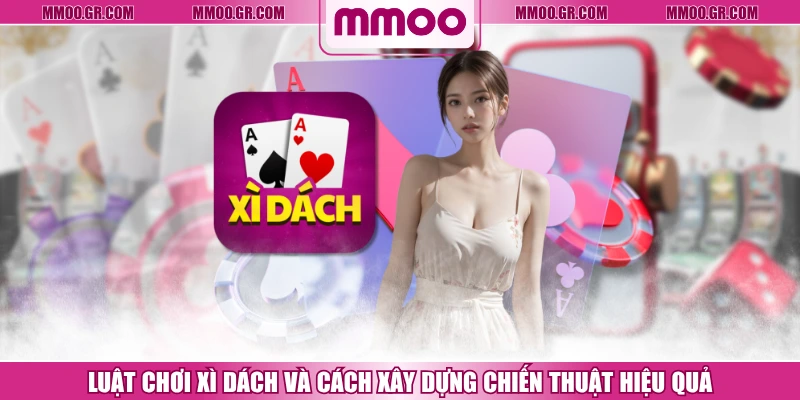 Luật Chơi Xì Dách Và Cách Xây Dựng Chiến Thuật Hiệu Quả